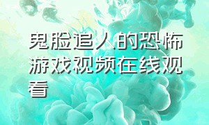 鬼脸追人的恐怖游戏视频在线观看