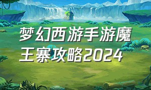 梦幻西游手游魔王寨攻略2024