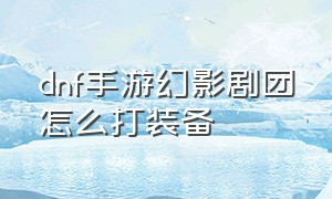 dnf手游幻影剧团怎么打装备