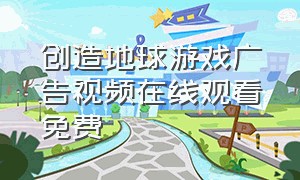 创造地球游戏广告视频在线观看免费