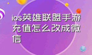 ios英雄联盟手游充值怎么改成微信