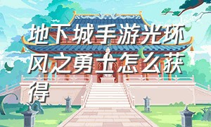 地下城手游光环风之勇士怎么获得