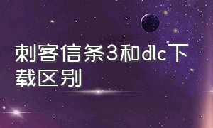 刺客信条3和dlc下载区别