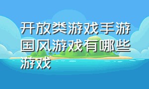 开放类游戏手游国风游戏有哪些游戏