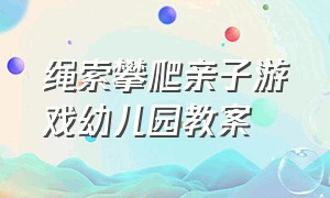 绳索攀爬亲子游戏幼儿园教案