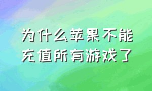 为什么苹果不能充值所有游戏了