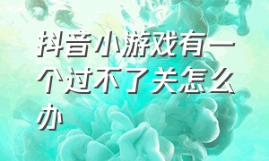 抖音小游戏有一个过不了关怎么办