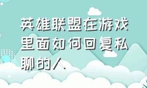 英雄联盟在游戏里面如何回复私聊的人