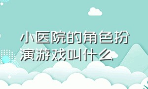 小医院的角色扮演游戏叫什么