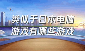 类似于日本电脑游戏有哪些游戏