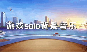 游戏solo背景音乐