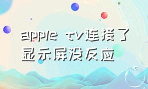 apple tv连接了显示屏没反应