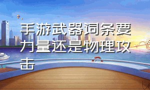 手游武器词条要力量还是物理攻击