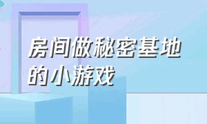 房间做秘密基地的小游戏