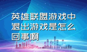 英雄联盟游戏中退出游戏是怎么回事啊