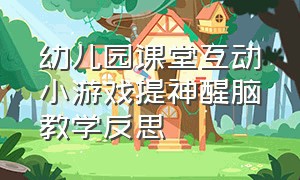 幼儿园课堂互动小游戏提神醒脑教学反思