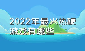 2022年最火热梗游戏有哪些