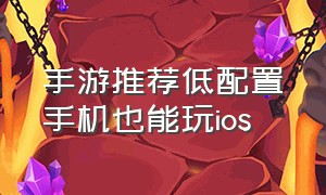 手游推荐低配置手机也能玩ios