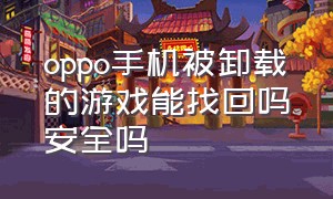 oppo手机被卸载的游戏能找回吗安全吗