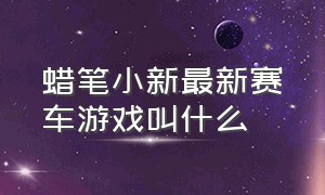 蜡笔小新最新赛车游戏叫什么