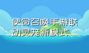 使命召唤手游联动灵笼新模式