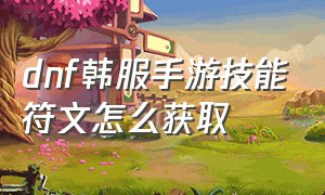 dnf韩服手游技能符文怎么获取