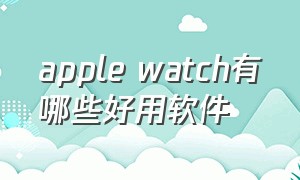 apple watch有哪些好用软件