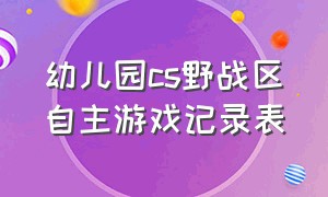 幼儿园cs野战区自主游戏记录表