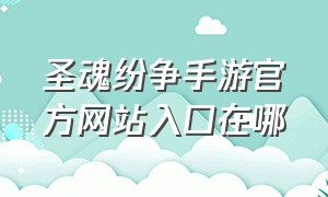 圣魂纷争手游官方网站入口在哪