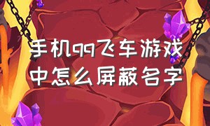 手机qq飞车游戏中怎么屏蔽名字