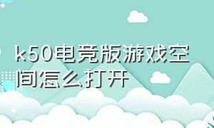 k50电竞版游戏空间怎么打开