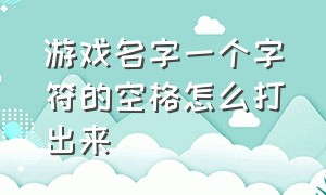 游戏名字一个字符的空格怎么打出来