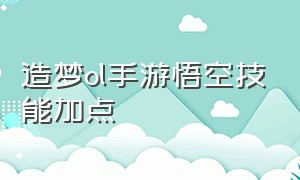 造梦ol手游悟空技能加点