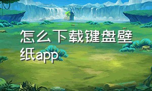 怎么下载键盘壁纸app