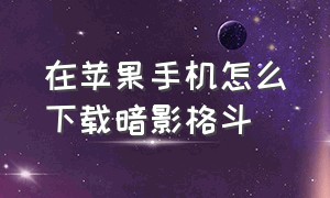 在苹果手机怎么下载暗影格斗