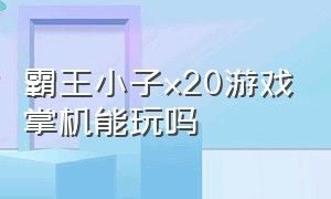 霸王小子x20游戏掌机能玩吗