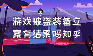 游戏被盗装备立案有结果吗知乎