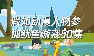 假如动漫人物参加鱿鱼游戏50集