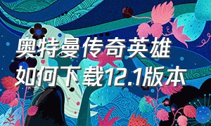 奥特曼传奇英雄如何下载12.1版本