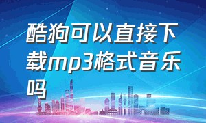 酷狗可以直接下载mp3格式音乐吗