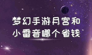 梦幻手游月宫和小雷音哪个省钱