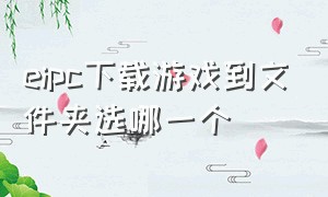 eipc下载游戏到文件夹选哪一个