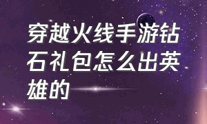 穿越火线手游钻石礼包怎么出英雄的