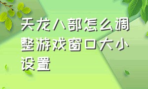 天龙八部怎么调整游戏窗口大小设置