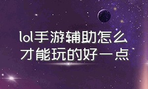 lol手游辅助怎么才能玩的好一点