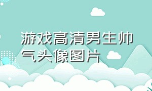 游戏高清男生帅气头像图片