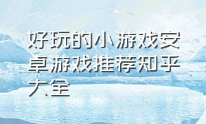 好玩的小游戏安卓游戏推荐知乎大全