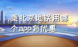 乘北京地铁用哪个app有优惠