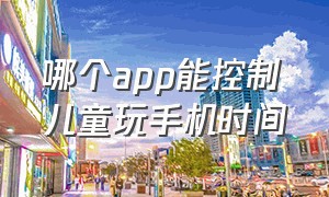 哪个app能控制儿童玩手机时间