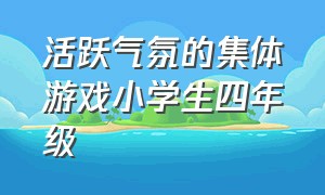 活跃气氛的集体游戏小学生四年级